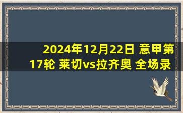 2024年12月22日 意甲第17轮 莱切vs拉齐奥 全场录像